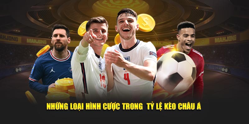 Những loại hình cược trong tỷ lệ kèo Châu Á